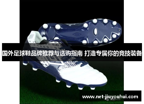 国外足球鞋品牌推荐与选购指南 打造专属你的竞技装备