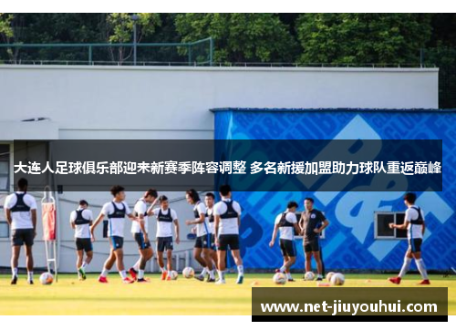 大连人足球俱乐部迎来新赛季阵容调整 多名新援加盟助力球队重返巅峰