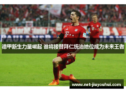 德甲新生力量崛起 谁将接替拜仁统治地位成为未来王者