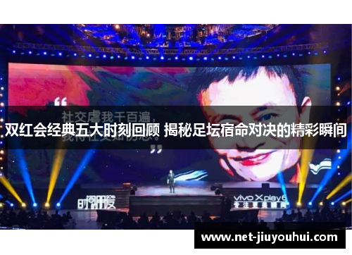 双红会经典五大时刻回顾 揭秘足坛宿命对决的精彩瞬间
