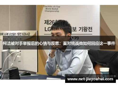 柯洁被对手举报后的心情与反思：面对挑战他如何回应这一事件