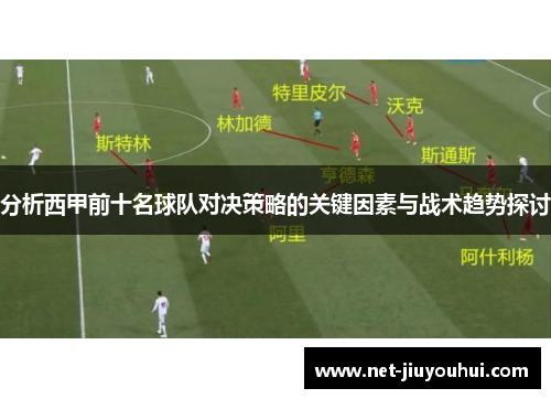 分析西甲前十名球队对决策略的关键因素与战术趋势探讨